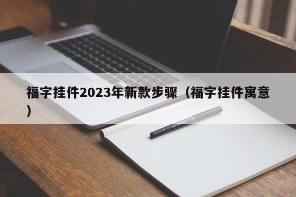 福字挂件2023年新款步骤（福字挂件寓意）